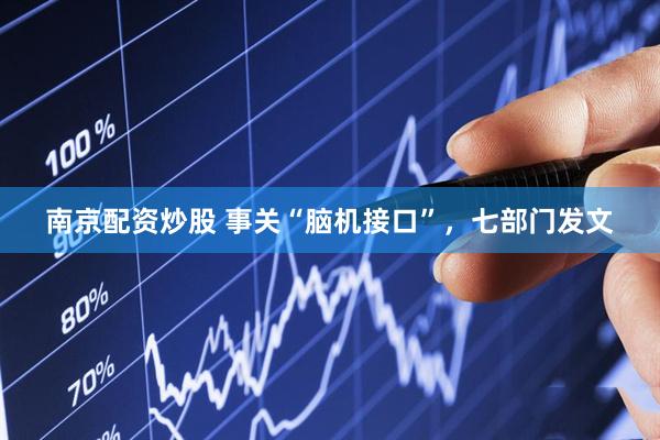 南京配资炒股 事关“脑机接口”，七部门发文