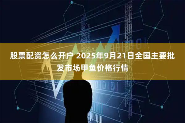 股票配资怎么开户 2025年9月21日全国主要批发市场甲鱼价格行情