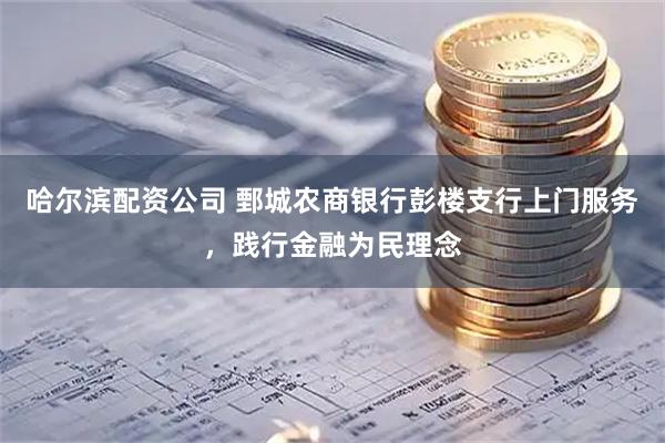 哈尔滨配资公司 鄄城农商银行彭楼支行上门服务，践行金融为民理念