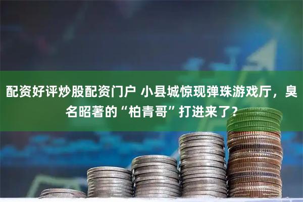 配资好评炒股配资门户 小县城惊现弹珠游戏厅，臭名昭著的“柏青哥”打进来了？